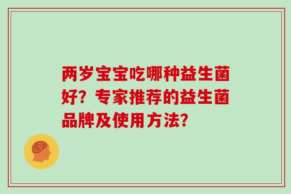 两岁宝宝吃哪种益生菌好？专家推荐的益生菌品牌及使用方法？