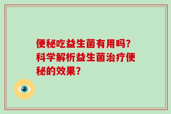 吃益生菌有用吗?科学解析益生菌的效果? 吃益生菌有用吗?科学解析益生菌的效果?