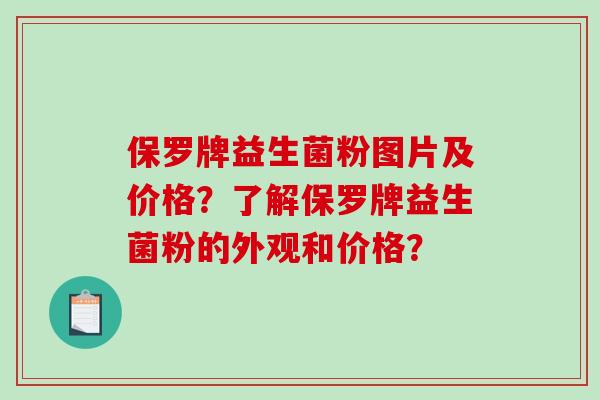 保罗牌益生菌粉图片及价格?了解保罗牌益生菌粉的外观和价格? 保罗牌益生菌粉图片及价格?了解保罗牌益生菌粉的外观和价格?