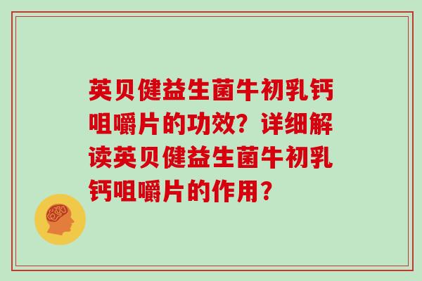 英贝健益生菌牛初乳钙咀嚼片的功效？详细解读英贝健益生菌牛初乳钙咀嚼片的作用？