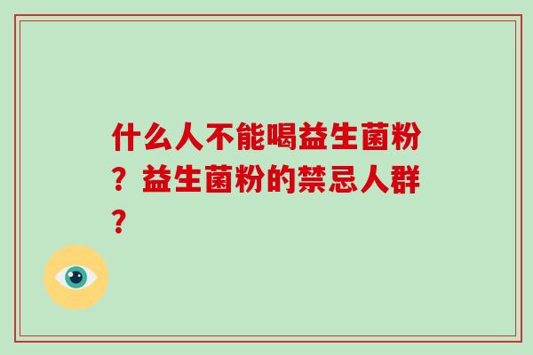 什么人不能喝益生菌粉?益生菌粉的禁忌人群? 什么人不能喝益生菌粉?益生菌粉的禁忌人群?