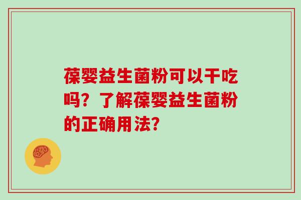 葆婴益生菌粉可以干吃吗？了解葆婴益生菌粉的正确用法？