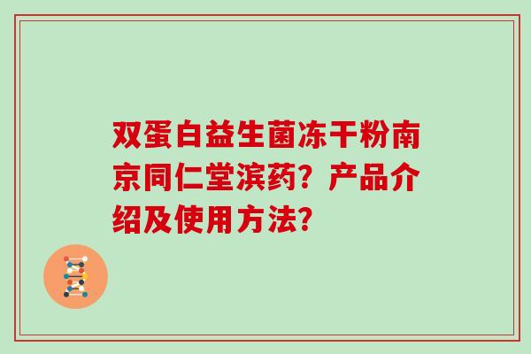 双蛋白益生菌冻干粉南京同仁堂滨药？产品介绍及使用方法？