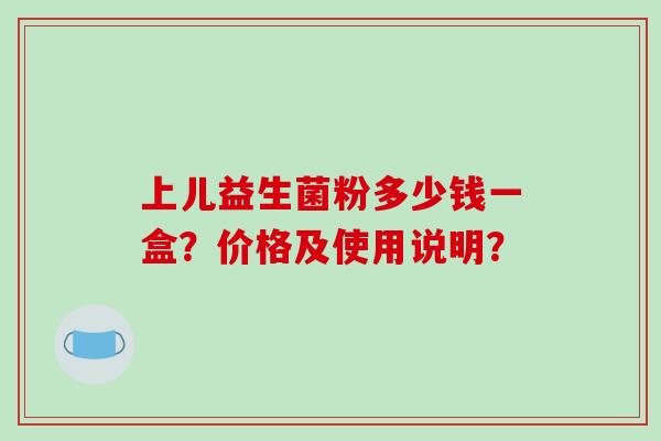 上儿益生菌粉多少钱一盒？价格及使用说明？