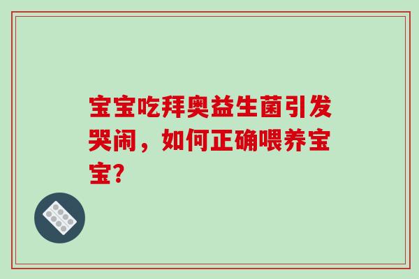宝宝吃拜奥益生菌引发哭闹,如何正确喂养宝宝? 宝宝吃拜奥益生菌引发哭闹,如何正确喂养宝宝?