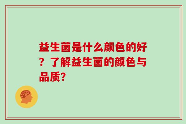 益生菌是什么颜色的好？了解益生菌的颜色与品质？
