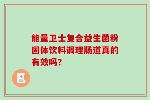 能量卫士复合益生菌粉固体饮料调理肠道真的有效吗？