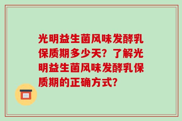 光明益生菌风味发酵乳保质期多少天？了解光明益生菌风味发酵乳保质期的正确方式？