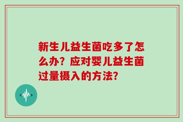 新生儿益生菌吃多了怎么办？应对婴儿益生菌过量摄入的方法？