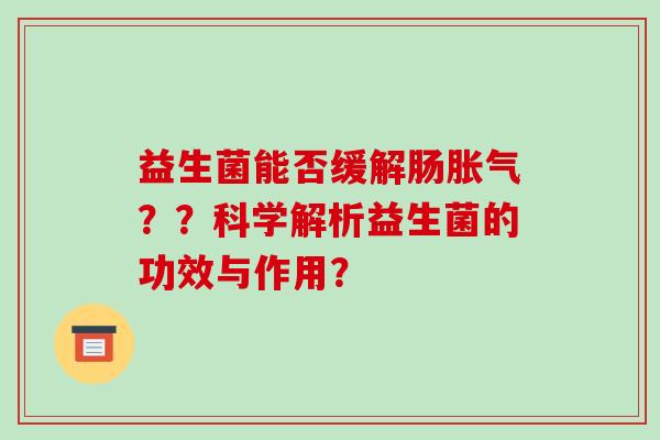 益生菌能否缓解肠??科学解析益生菌的功效与作用? 益生菌能否缓解肠??科学解析益生菌的功效与作用?