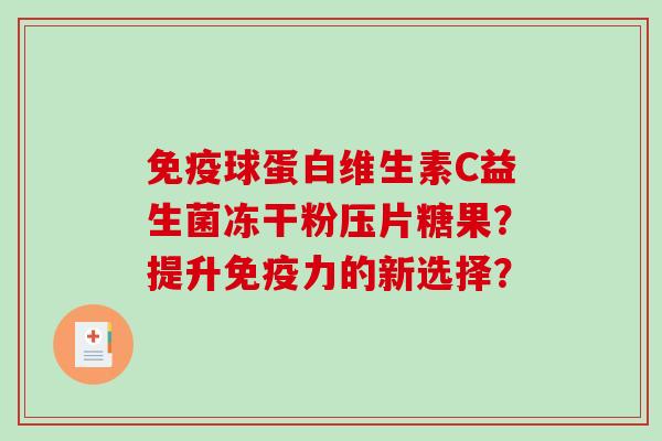 免疫球蛋白维生素C益生菌冻干粉压片糖果？提升免疫力的新选择？