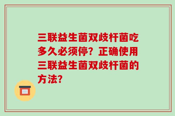 三联益生菌双歧杆菌吃多久必须停？正确使用三联益生菌双歧杆菌的方法？