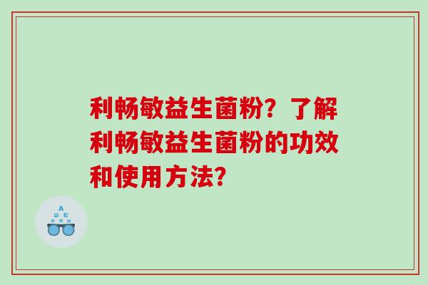 利畅敏益生菌粉?了解利畅敏益生菌粉的功效和使用方法? 利畅敏益生菌粉?了解利畅敏益生菌粉的功效和使用方法?