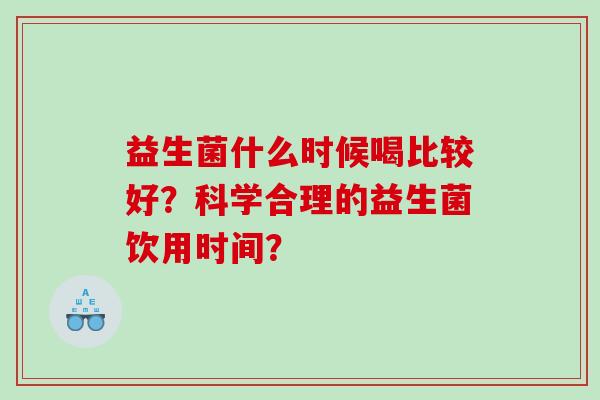 益生菌什么时候喝比较好？科学合理的益生菌饮用时间？
