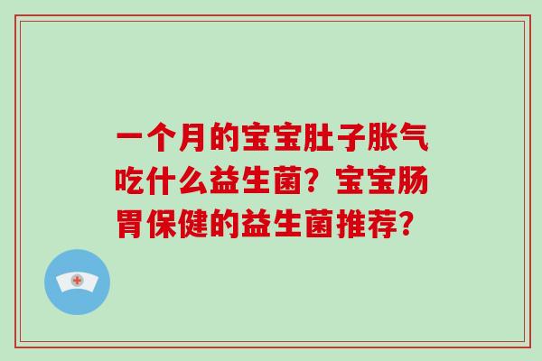 一个月的宝宝肚子吃什么益生菌?宝宝肠胃保健的益生菌推荐? 一个月的宝宝肚子吃什么益生菌?宝宝肠胃保健的益生菌推荐?