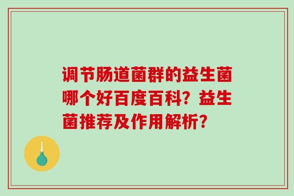 调节肠道菌群的益生菌哪个好百度百科？益生菌推荐及作用解析？