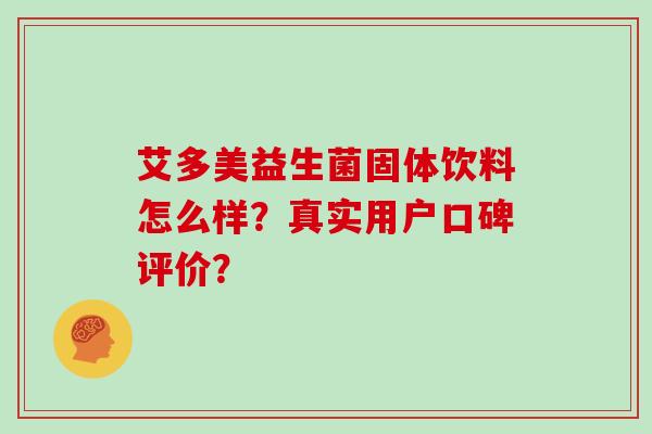 艾多美益生菌固体饮料怎么样？真实用户口碑评价？
