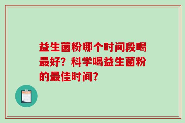 益生菌粉哪个时间段喝最好？科学喝益生菌粉的最佳时间？