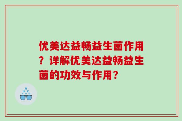 优美达益畅益生菌作用？详解优美达益畅益生菌的功效与作用？