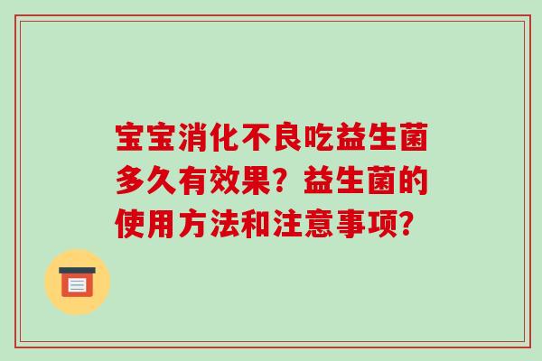 宝宝消化不良吃益生菌多久有效果？益生菌的使用方法和注意事项？