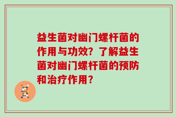 益生菌对幽门螺杆菌的作用与功效？了解益生菌对幽门螺杆菌的和作用？