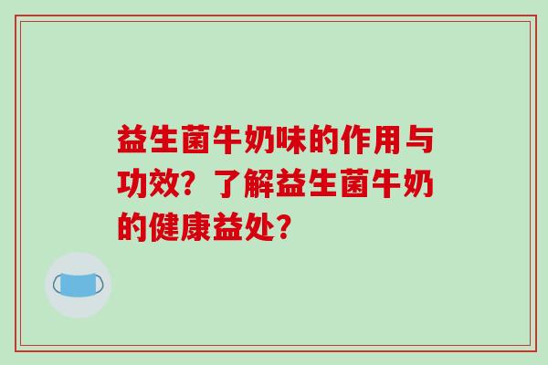 益生菌牛奶味的作用与功效？了解益生菌牛奶的健康益处？