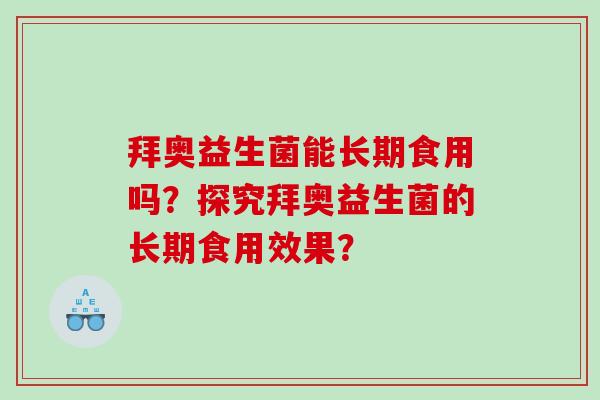 拜奥益生菌能长期食用吗？探究拜奥益生菌的长期食用效果？