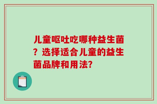 儿童吃哪种益生菌?选择适合儿童的益生菌品牌和用法? 儿童吃哪种益生菌?选择适合儿童的益生菌品牌和用法?