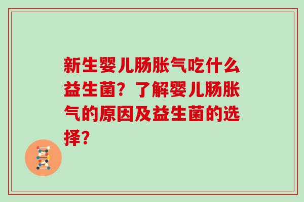 新生婴儿肠吃什么益生菌?了解婴儿肠的原因及益生菌的选择? 新生婴儿肠吃什么益生菌?了解婴儿肠的原因及益生菌的选择?