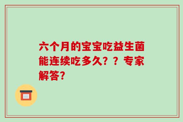 六个月的宝宝吃益生菌能连续吃多久？？专家解答？