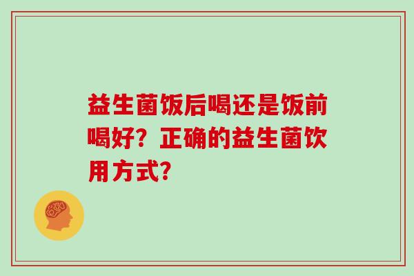 益生菌饭后喝还是饭前喝好？正确的益生菌饮用方式？
