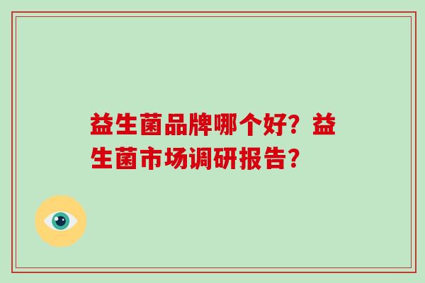 益生菌品牌哪个好？益生菌市场调研报告？