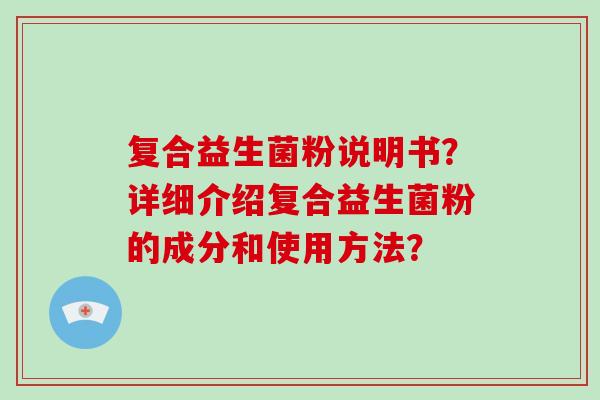 复合益生菌粉说明书？详细介绍复合益生菌粉的成分和使用方法？