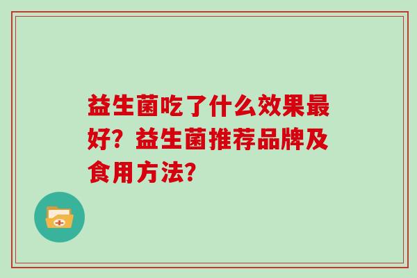 益生菌吃了什么效果最好？益生菌推荐品牌及食用方法？