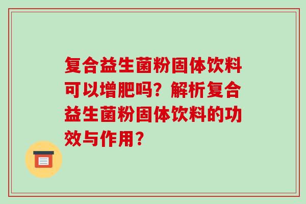 复合益生菌粉固体饮料可以增肥吗？解析复合益生菌粉固体饮料的功效与作用？