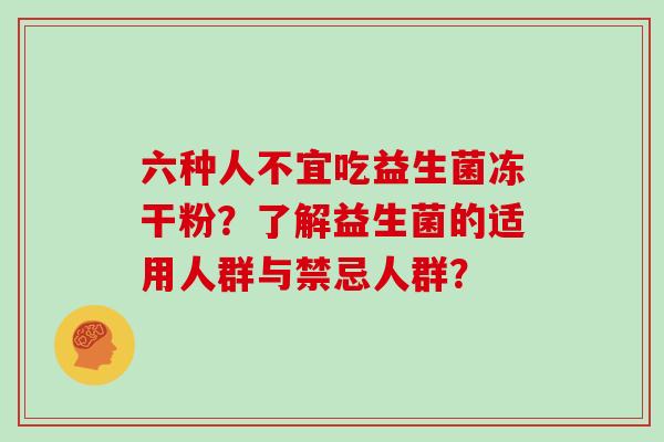 六种人不宜吃益生菌冻干粉？了解益生菌的适用人群与禁忌人群？