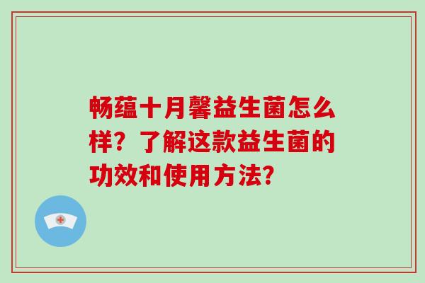 畅蕴十月馨益生菌怎么样?了解这款益生菌的功效和使用方法? 畅蕴十月馨益生菌怎么样?了解这款益生菌的功效和使用方法?