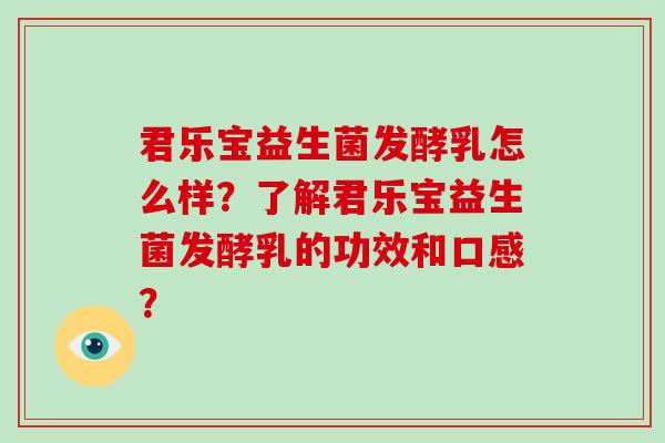君乐宝益生菌发酵乳怎么样？了解君乐宝益生菌发酵乳的功效和口感？