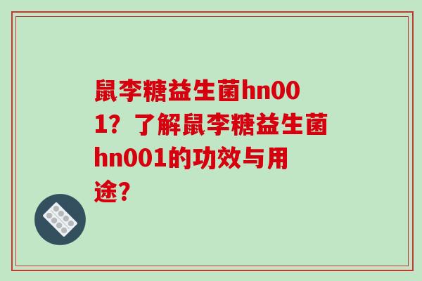 鼠李糖益生菌hn001？了解鼠李糖益生菌hn001的功效与用途？