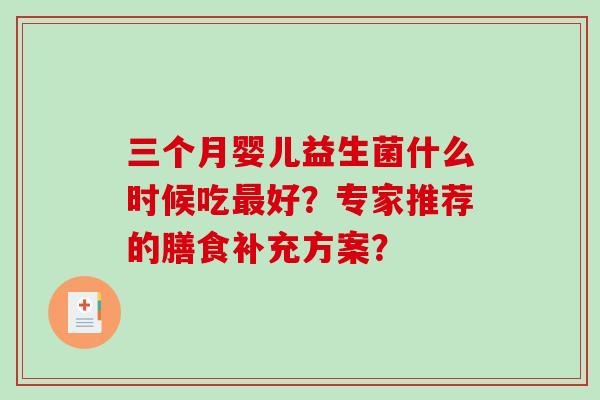 三个月婴儿益生菌什么时候吃最好？专家推荐的膳食补充方案？
