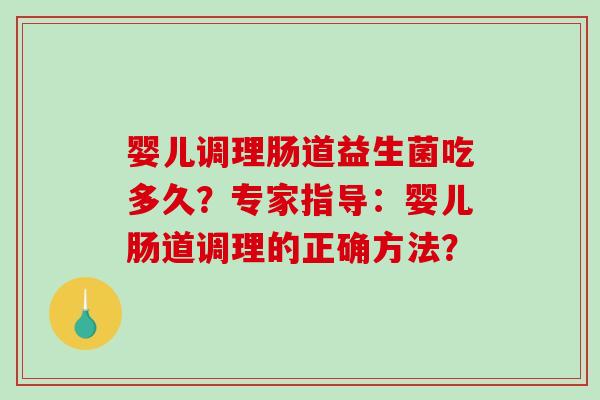 婴儿调理肠道益生菌吃多久？专家指导：婴儿肠道调理的正确方法？