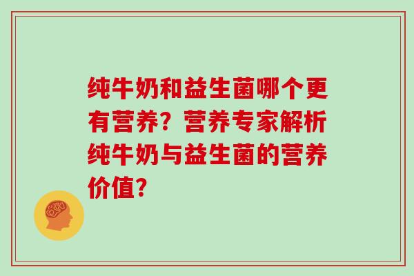 纯牛奶和益生菌哪个更有营养？营养专家解析纯牛奶与益生菌的营养价值？