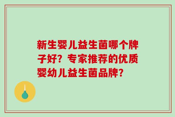 新生婴儿益生菌哪个牌子好？专家推荐的优质婴幼儿益生菌品牌？