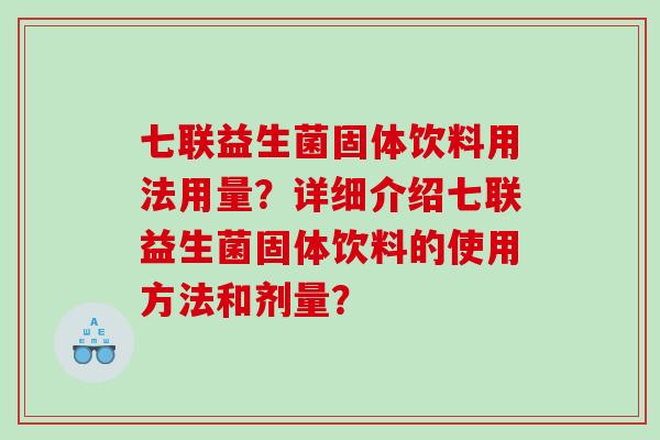 七联益生菌固体饮料用法用量？详细介绍七联益生菌固体饮料的使用方法和剂量？