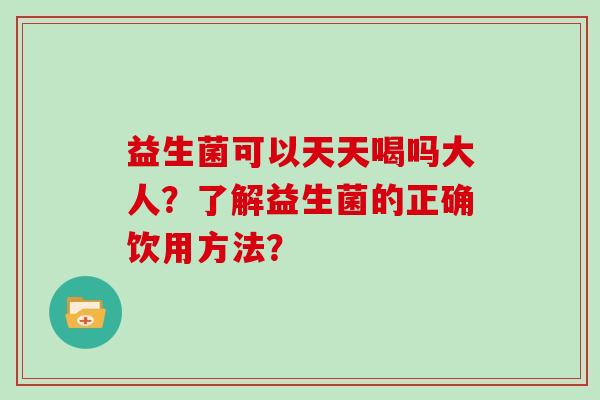 益生菌可以天天喝吗大人？了解益生菌的正确饮用方法？