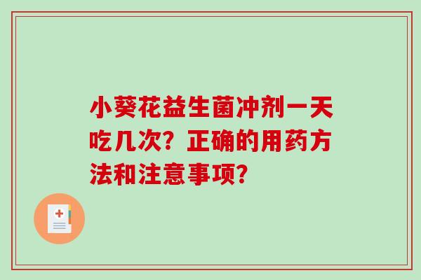 小葵花益生菌冲剂一天吃几次？正确的用药方法和注意事项？