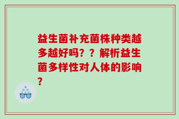 益生菌补充菌株种类越多越好吗？？解析益生菌多样性对人体的影响？