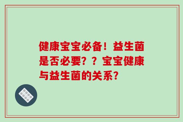 健康宝宝必备！益生菌是否必要？？宝宝健康与益生菌的关系？