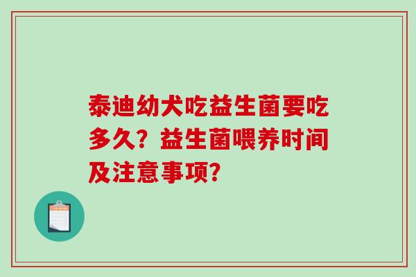 泰迪幼犬吃益生菌要吃多久？益生菌喂养时间及注意事项？