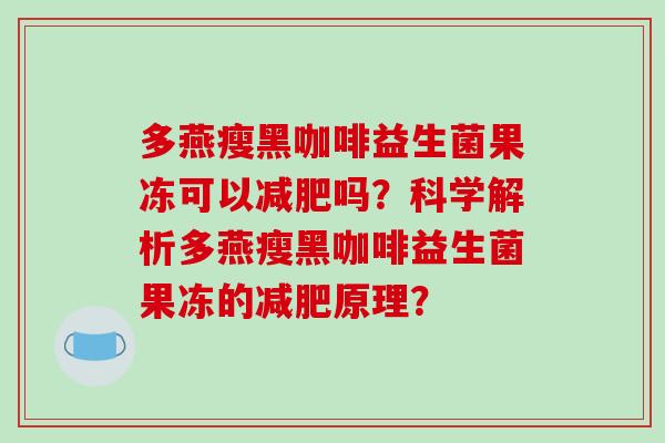 多燕瘦黑咖啡益生菌果冻可以减肥吗？科学解析多燕瘦黑咖啡益生菌果冻的减肥原理？